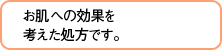 お肌への効果を考えた処方です。 お肌への効果を考えた処方です。