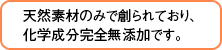 天然素材のみで創られており、化学成分完全無添加です。 天然素材のみで創られており、化学成分完全無添加です。